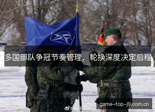 多国部队争冠节奏管理，轮换深度决定后程
