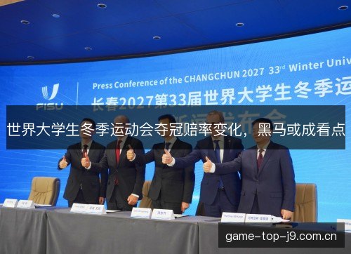 世界大学生冬季运动会夺冠赔率变化,黑马或成看点 世界大学生冬季运动会夺冠赔率变化,黑马或成看点