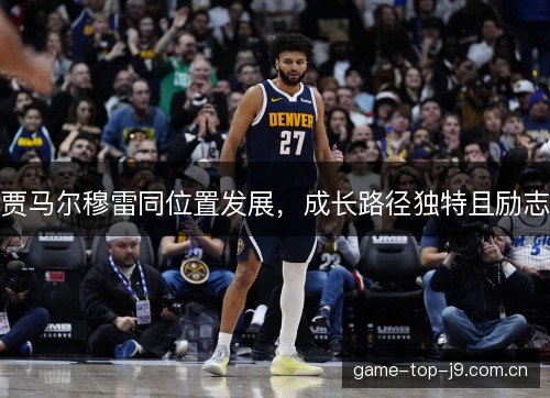 贾马尔穆雷同位置发展，成长路径独特且励志