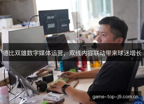 德比双雄数字媒体运营，双线内容联动带来球迷增长